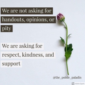 We are not asking for handouts, opinions, or pity
We are asking for respect, kindness, and support
@the_potsie_paladin